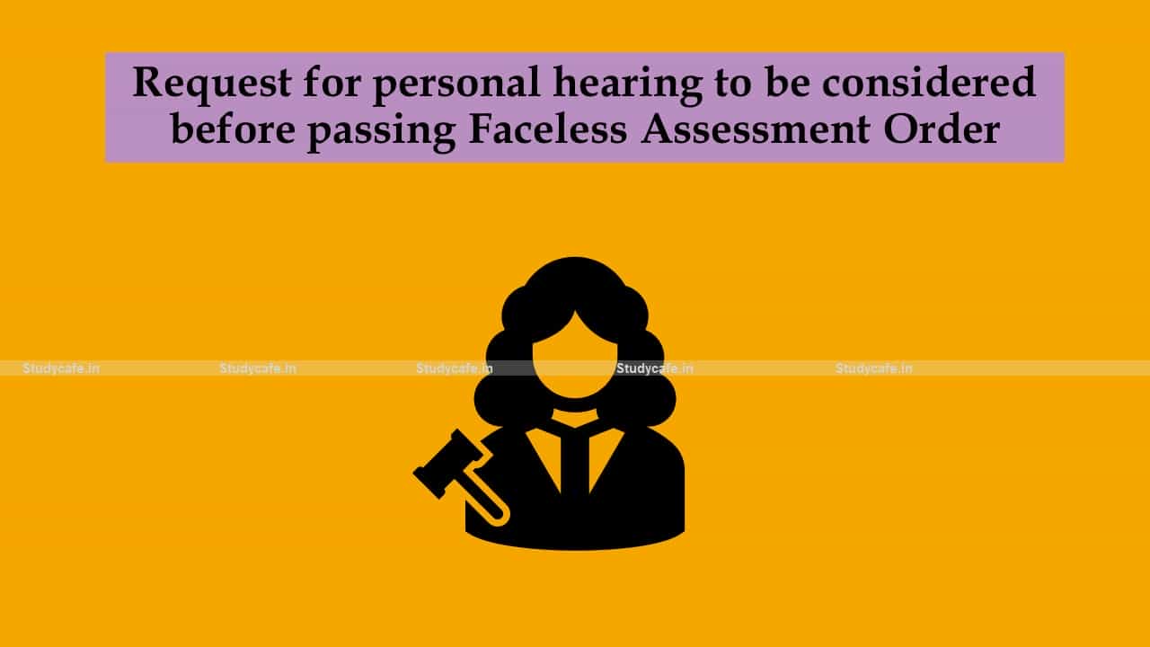 Request for personal hearing to be considered before passing Faceless Assessment Order