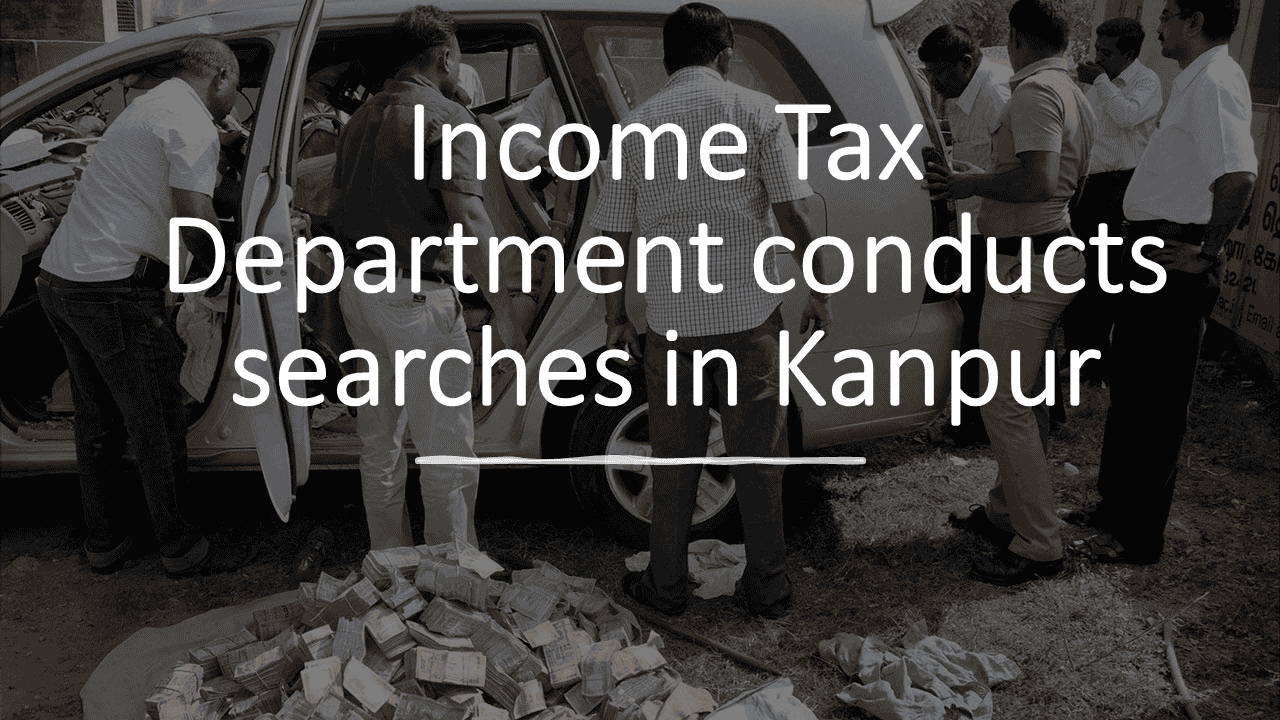 Income Tax Department conducts searches in Kanpur & Delhi