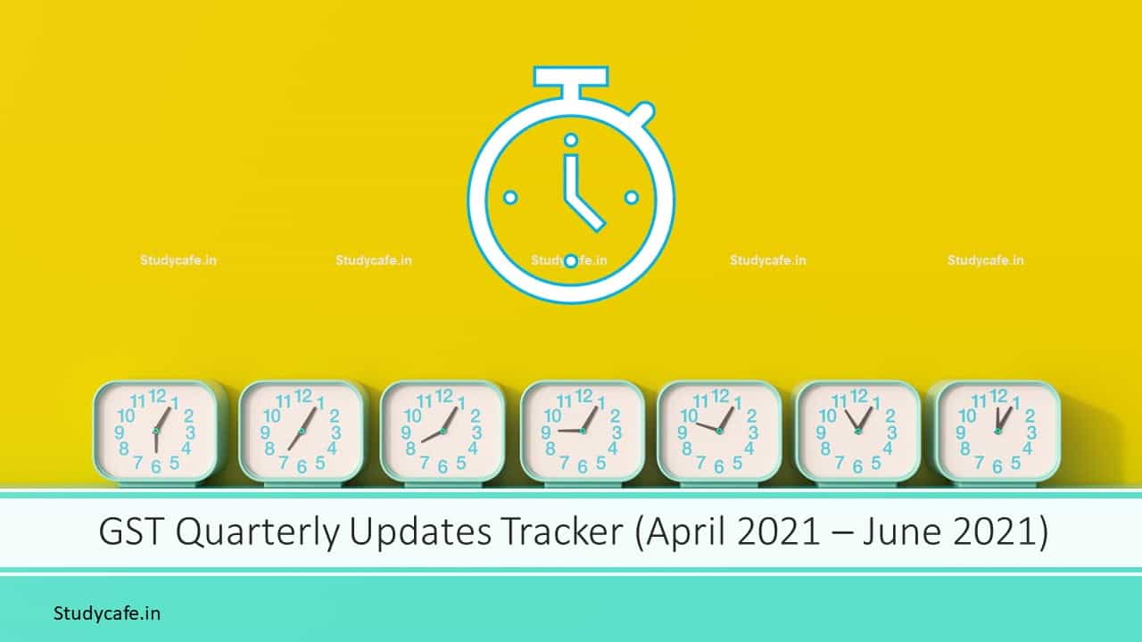 GST Quarterly Updates Tracker (April 2021 – June 2021)