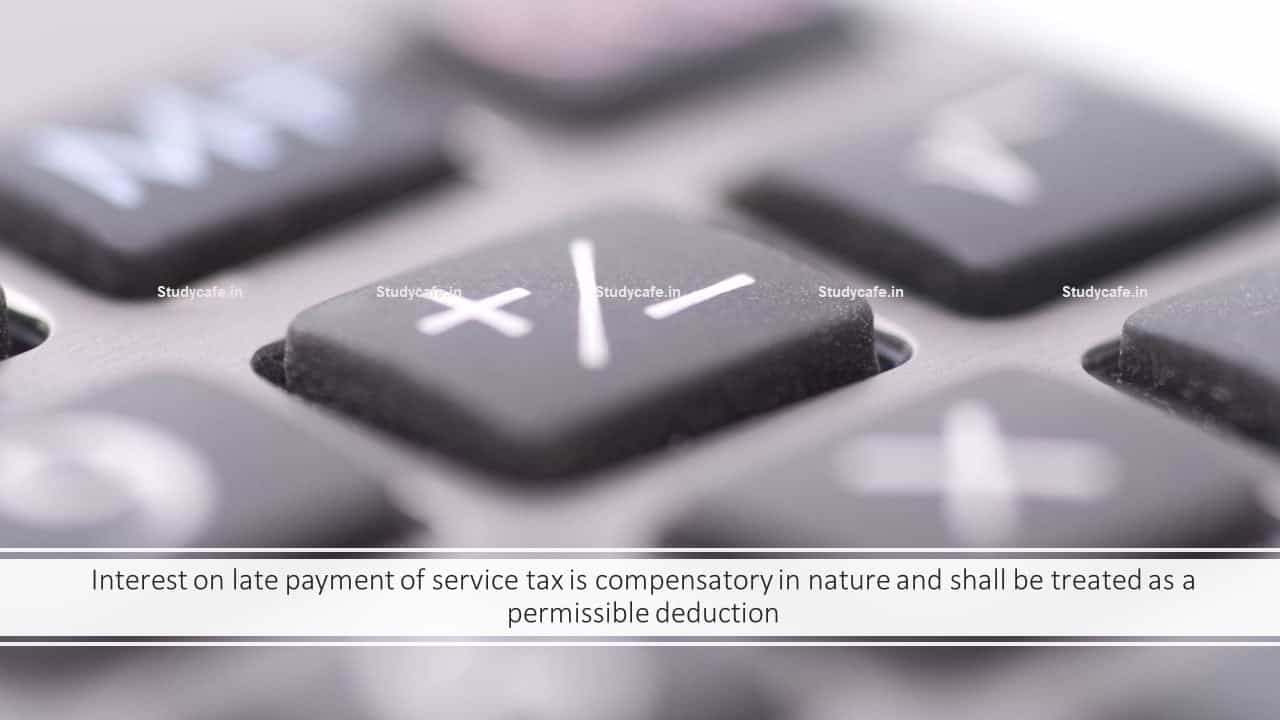 Interest on late payment of service tax is compensatory in nature and shall be treated as a permissible deduction