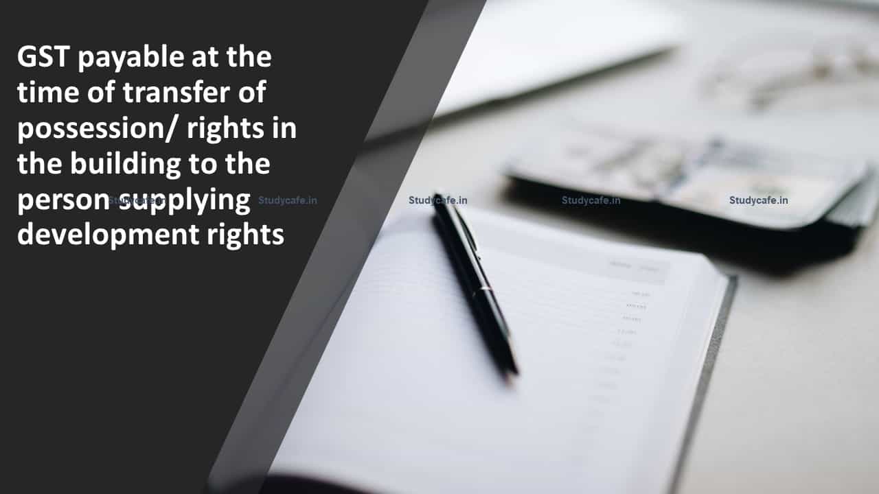 GST payable at the time of transfer of possession/ rights in the building to the person supplying development rights