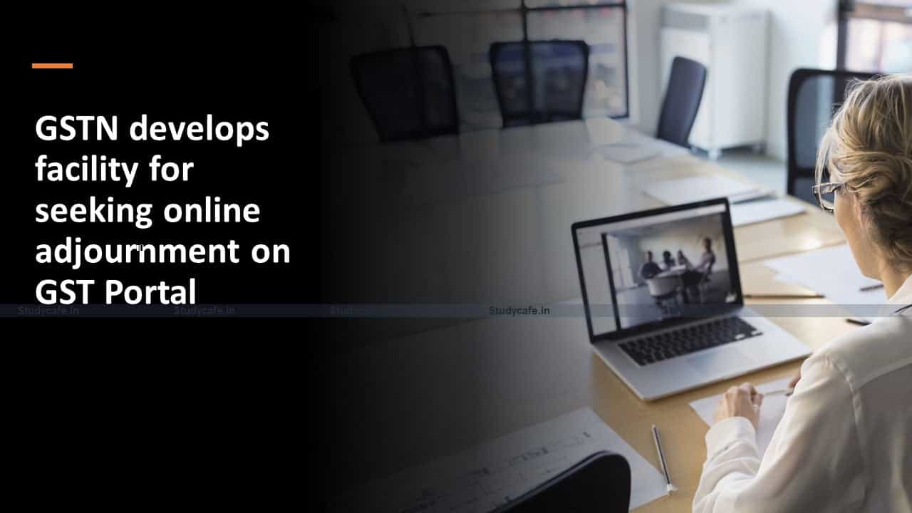 GSTN develops facility for seeking online adjournment on GST Portal