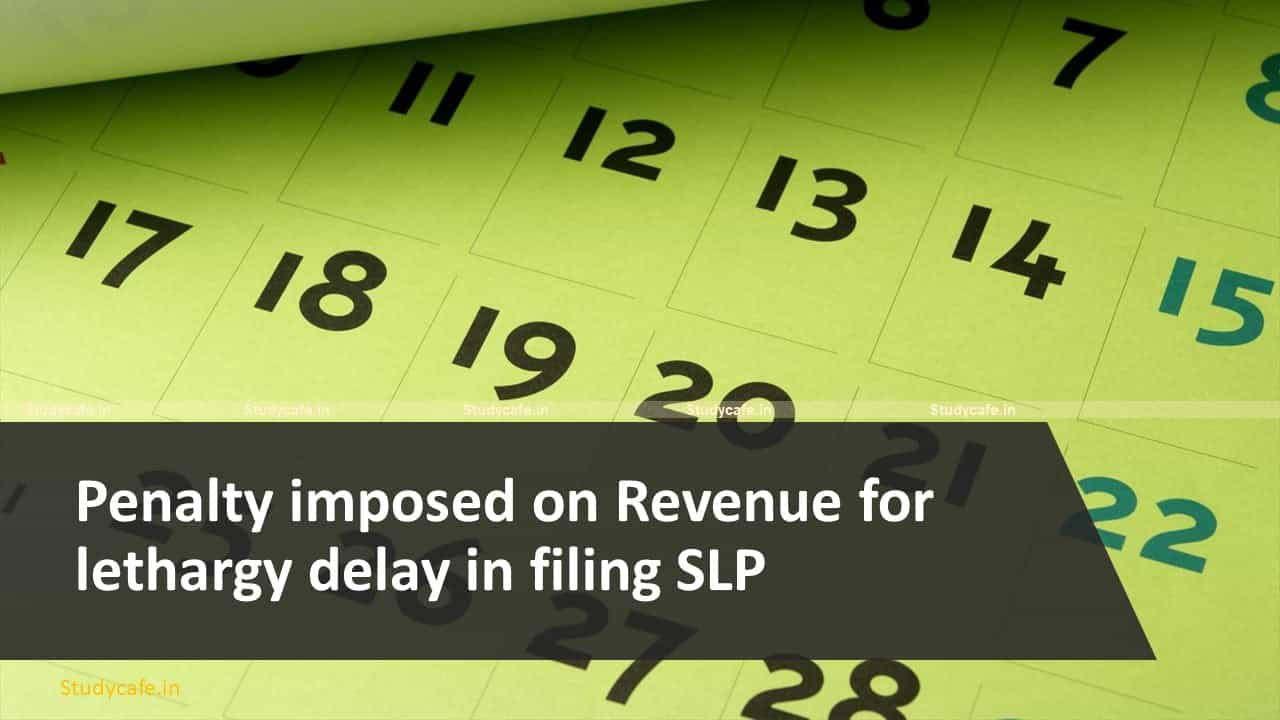 Penalty imposed on Revenue for lethargy delay in filing SLP
