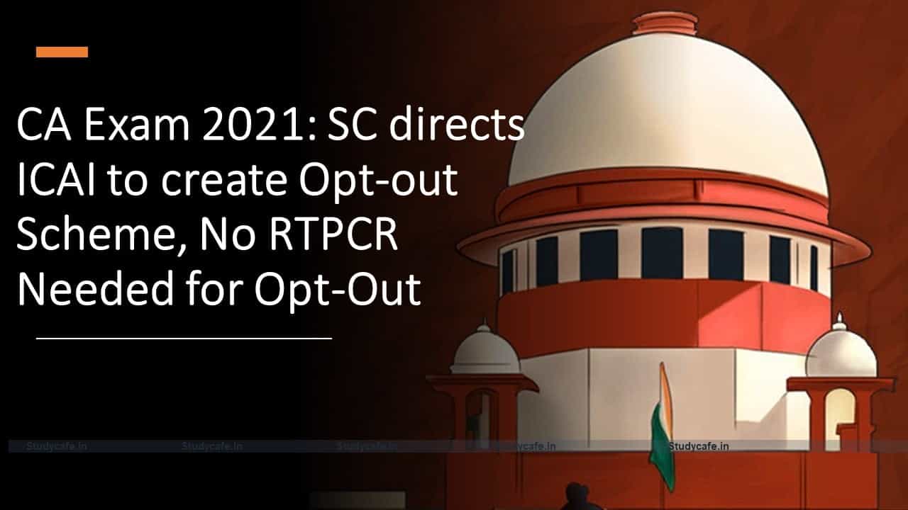 CA Exam 2021: SC directs ICAI to create Opt-out Scheme, No RTPCR Needed for Opt-Out