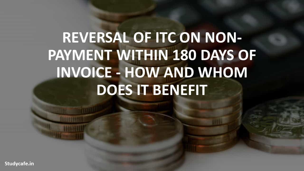 REVERSAL OF ITC ON NON PAYMENT WITHIN 180 DAYS OF INVOICE - HOW AND WHOM DOES IT BENEFIT
