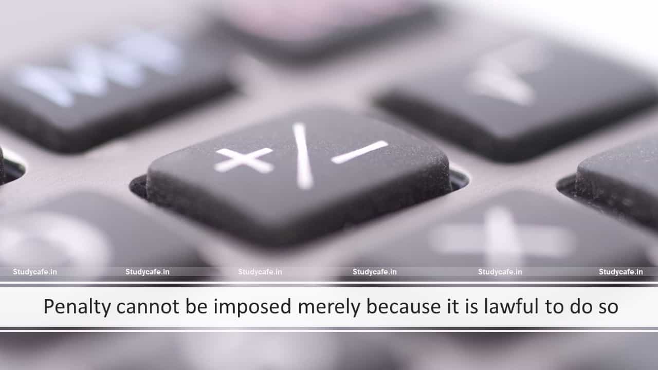 Penalty cannot be imposed merely because it is lawful to do so
