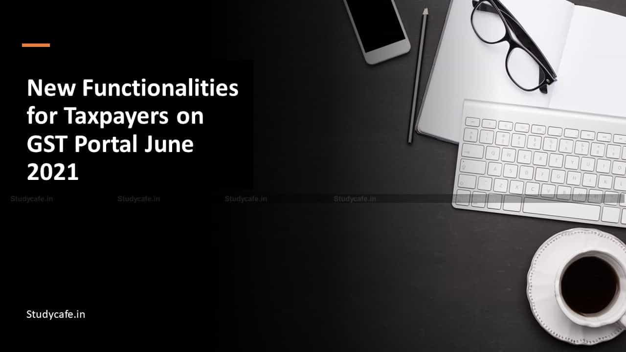New Functionalities for Taxpayers on GST Portal June 2021