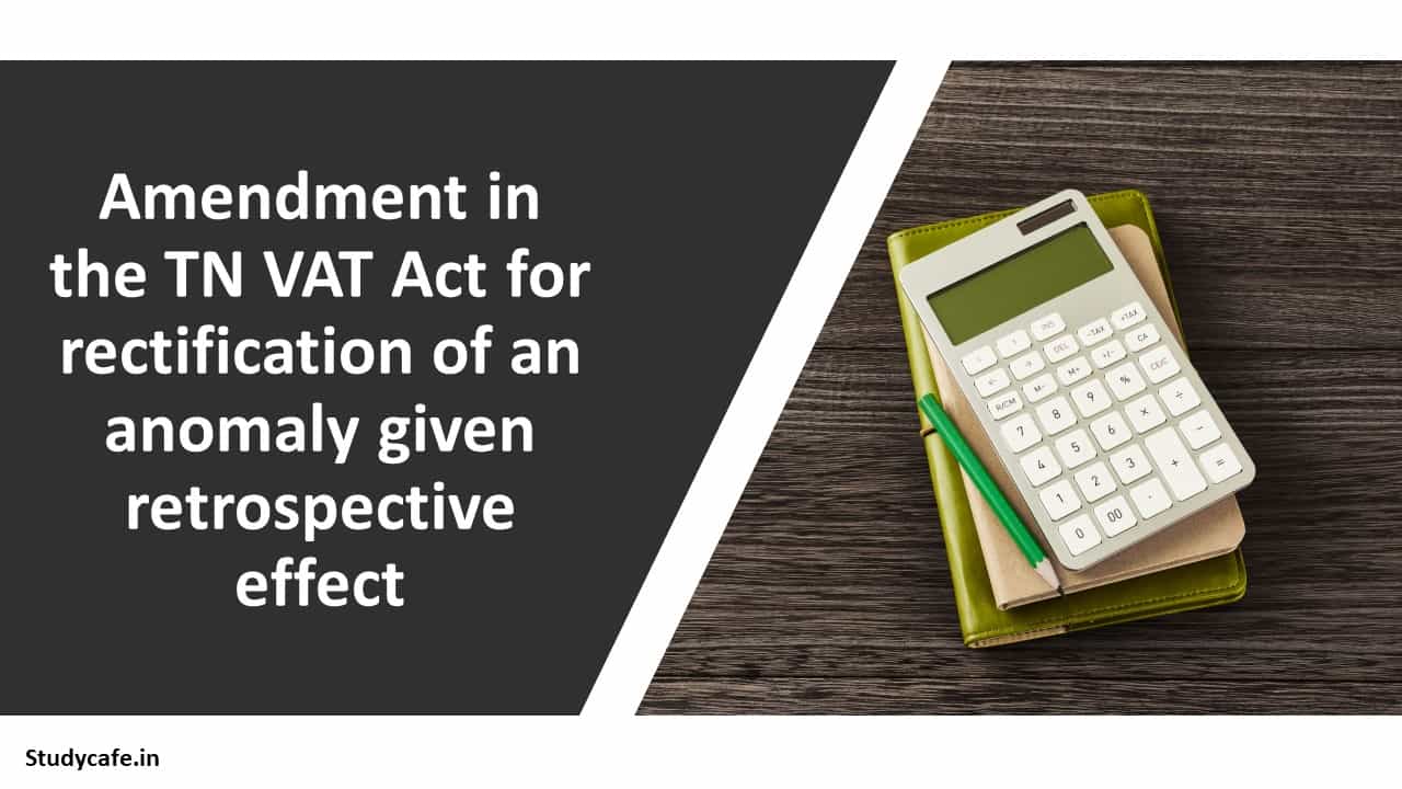 Amendment in the TN VAT Act for rectification of an anomaly given retrospective effect