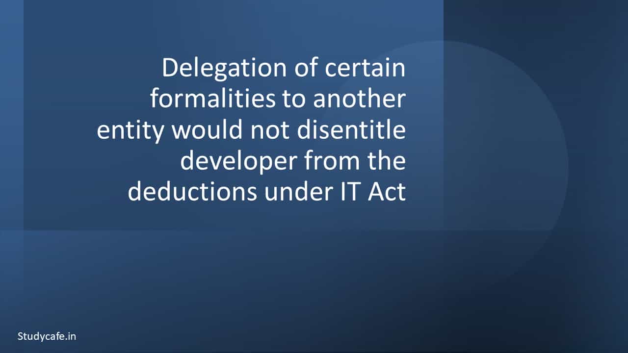 Delegation of certain formalities to another entity would not disentitle developer from the deductions under IT Act