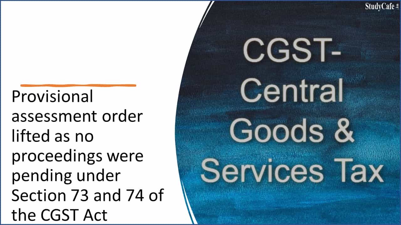 Provisional assessment order lifted as no proceedings were pending under Section 73 and 74 of the CGST Act