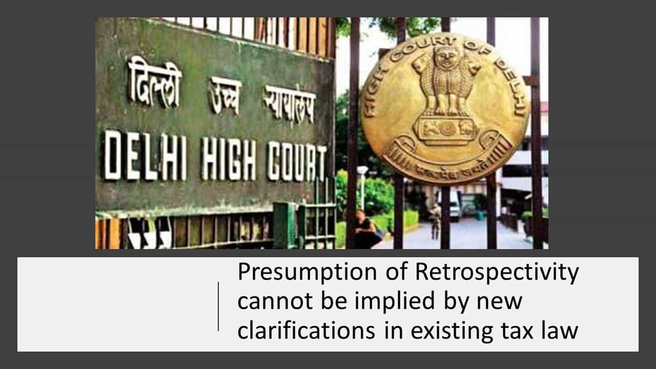 Presumption of Retrospectivity cannot be implied by new clarifications in existing tax law
