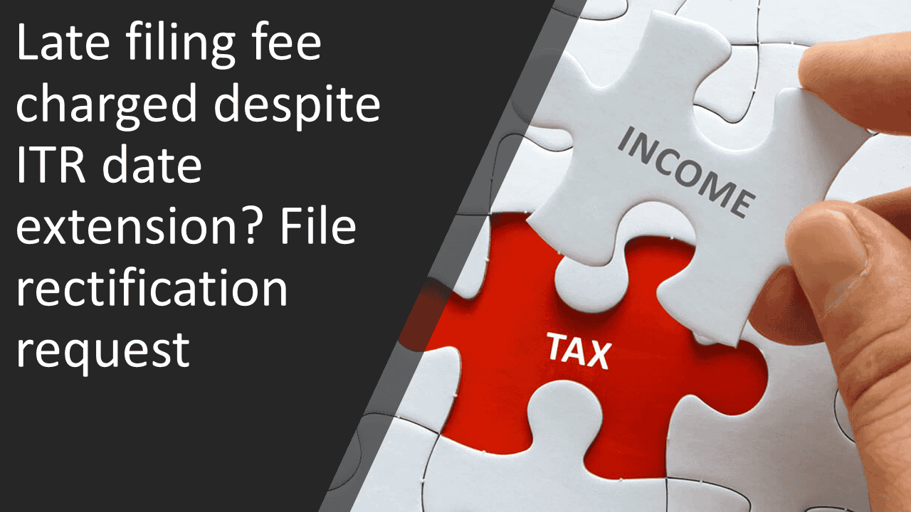 Late filing fee charged despite ITR date extension? File rectification request