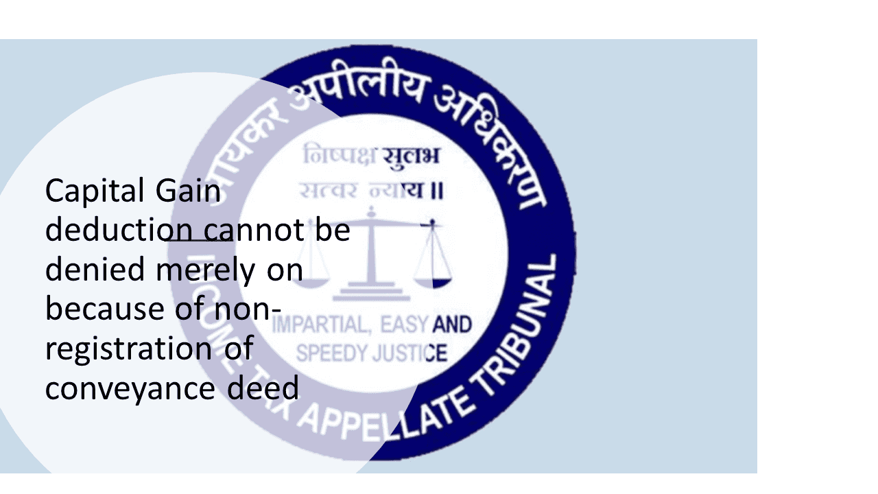Capital Gain deduction cannot be denied merely on because of non-registration of conveyance deed