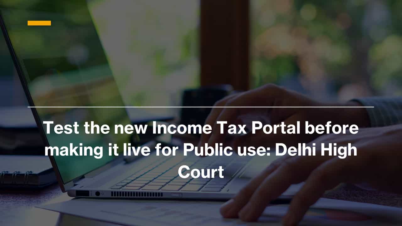Test the new Income Tax Portal before making it live for Public use: Delhi High Court