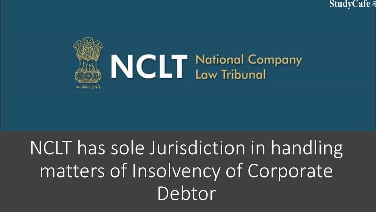 NCLT has sole Jurisdiction in handling matters of Insolvency of Corporate Debtor