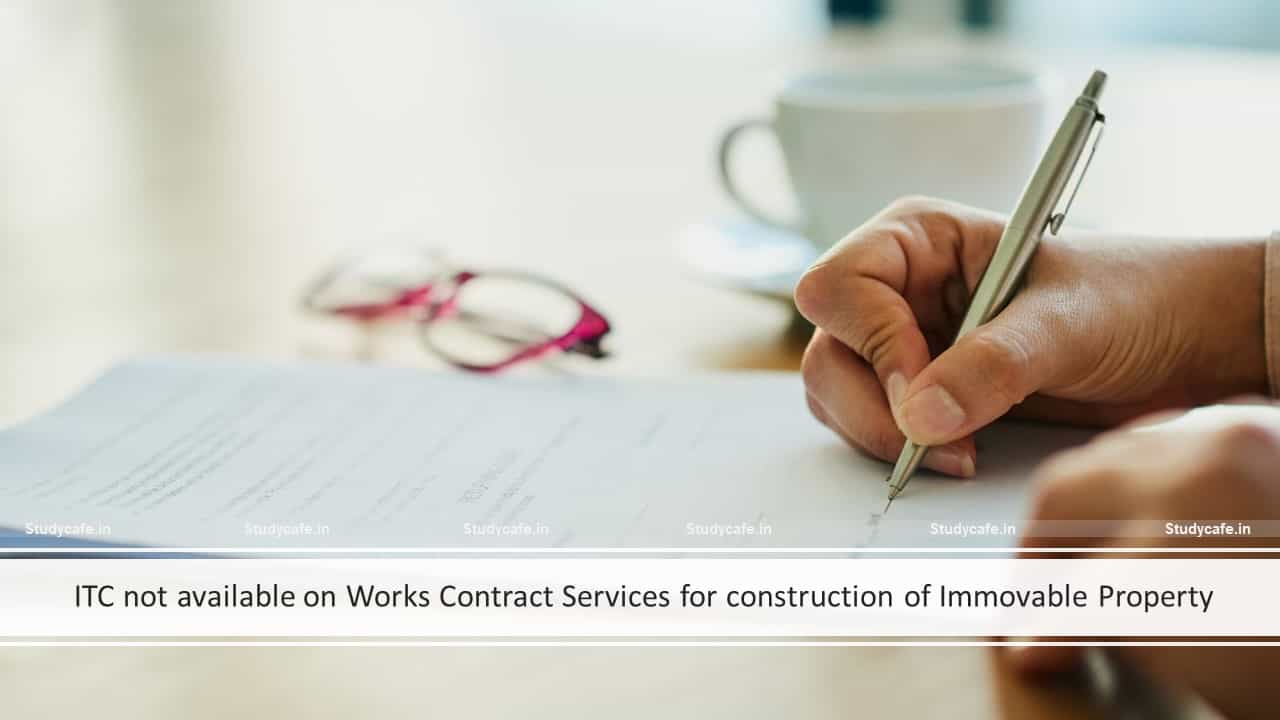 ITC not available on Works Contract Services for construction of Immovable Property