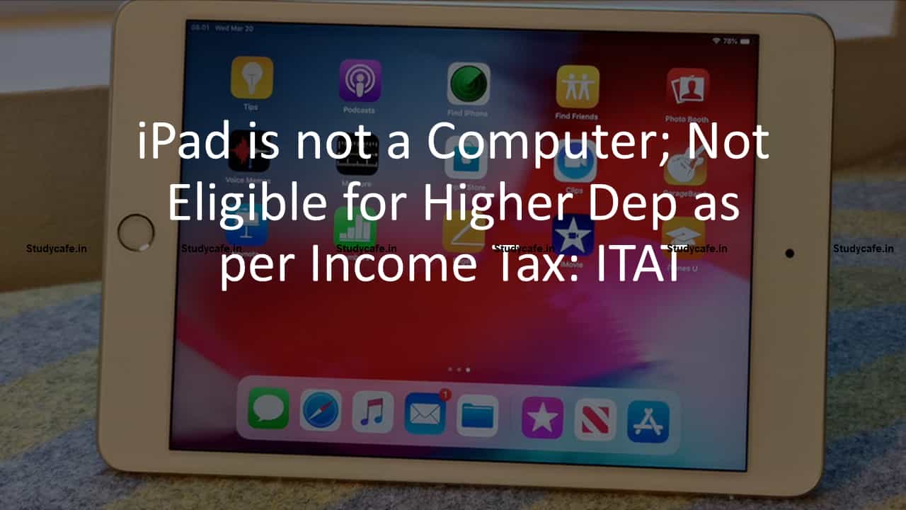 iPad is not a Computer; Not Eligible for Higher Dep as per Income Tax: ITAT