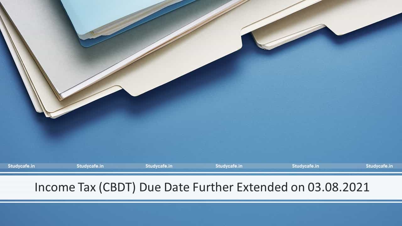 Income Tax (CBDT) Due Date Further Extended on 03.08.2021