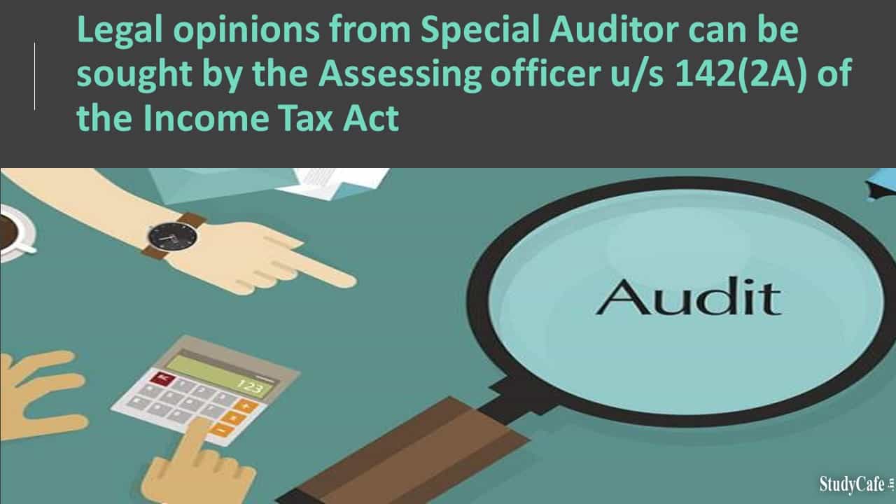 Legal opinions from Special Auditor can be sought by the Assessing officer u/s 142(2A) of the Income Tax Act