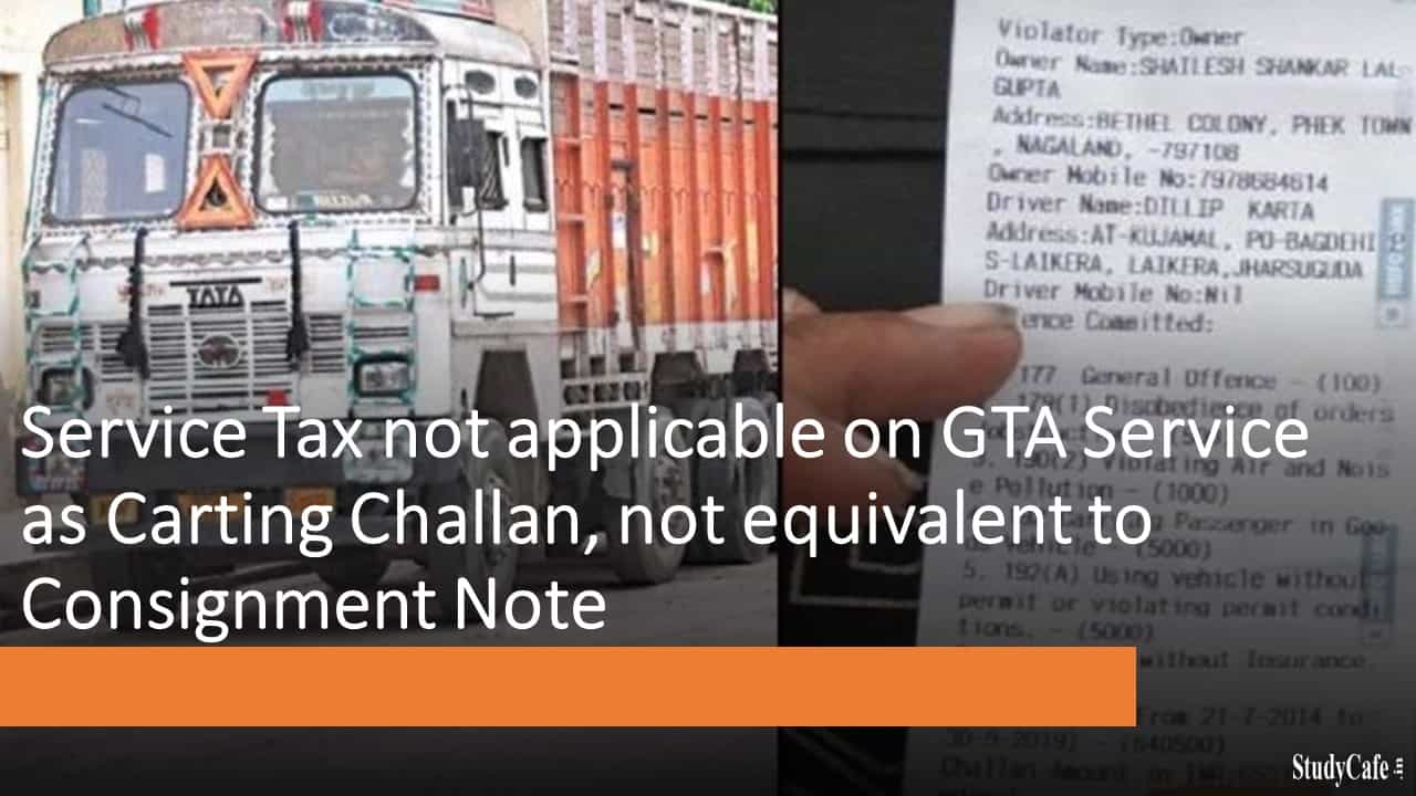 Service Tax not applicable on GTA Service as Carting Challan, not equivalent to Consignment Note