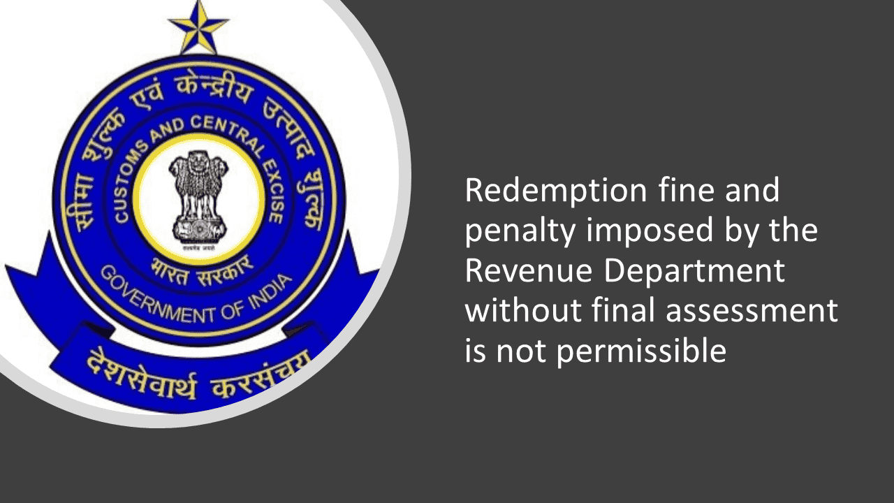 Redemption fine and penalty imposed by the Revenue Department without final assessment is not permissible