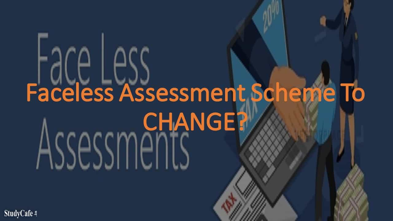 Faceless Assessment Scheme To CHANGE?