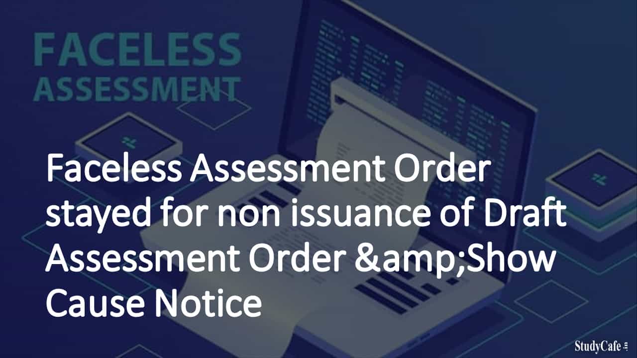 Faceless Assessment Order stayed for non issuance of Draft Assessment Order &Show Cause Notice