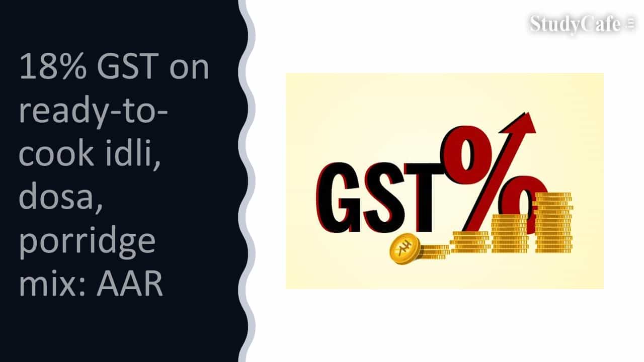 18% GST on ready-to-cook idli, dosa, porridge mix: AAR