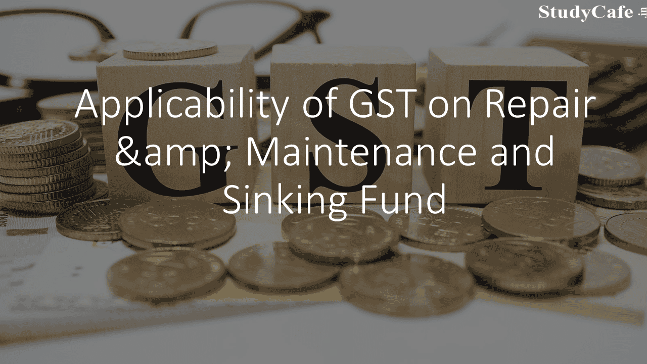 Applicability of GST on Repair & Maintenance and Sinking Fund