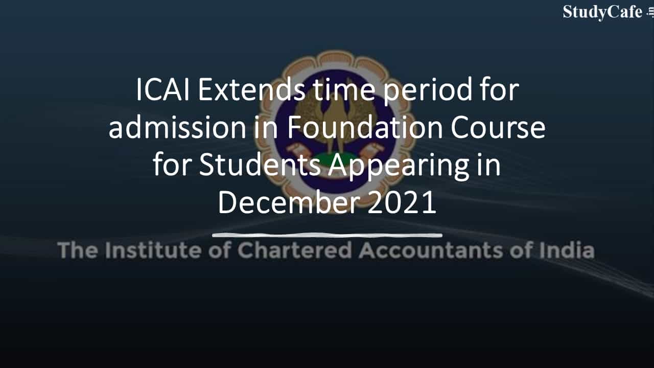 ICAI Extends time period for admission in Foundation Course for Students Appearing in December 2021