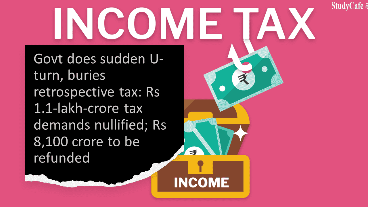 Govt does sudden U-turn, buries retrospective tax: Rs 1.1-lakh-crore tax demands nullified; Rs 8,100 crore to be refunded
