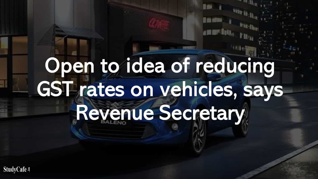 GOI may reduce GST rates on vehicles, says Revenue Secretary