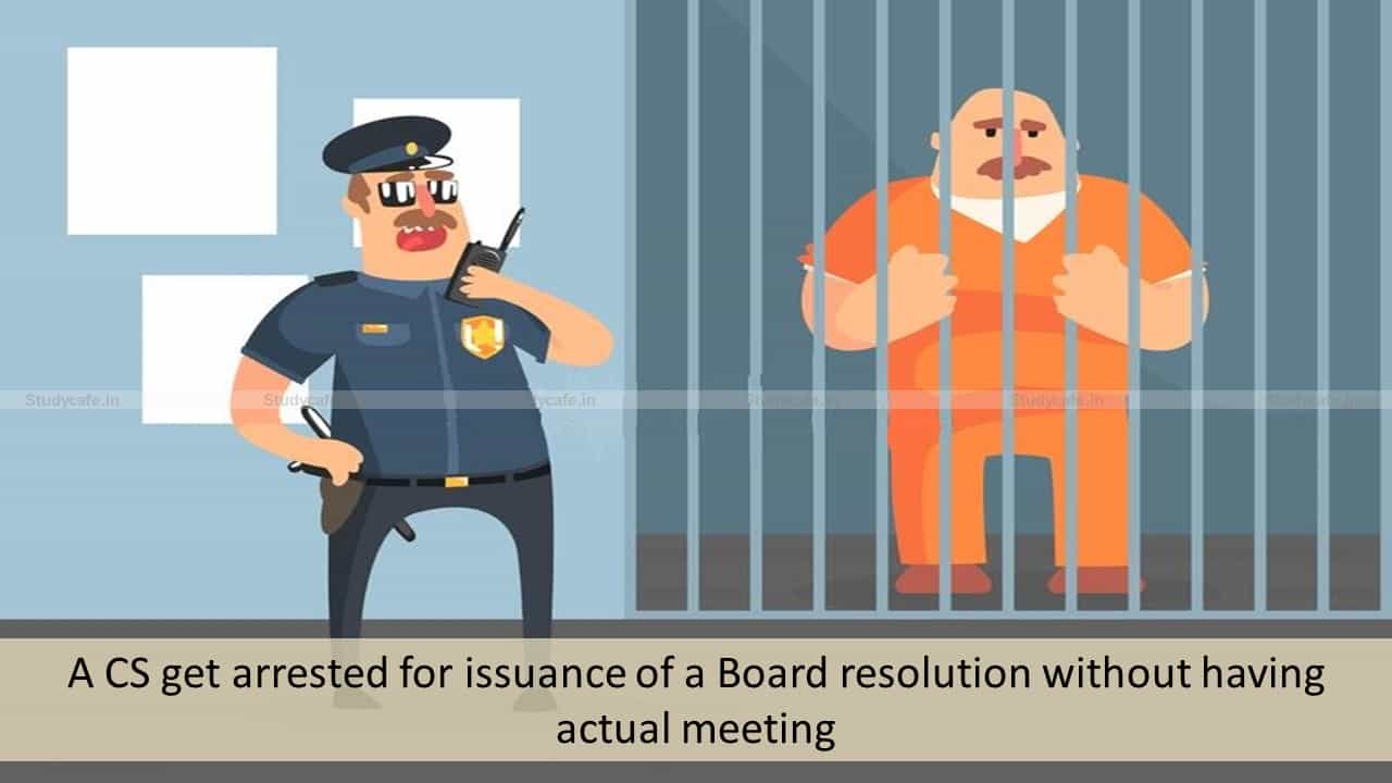 CS got arrested for issuance of a false Board resolution without having actual meeting