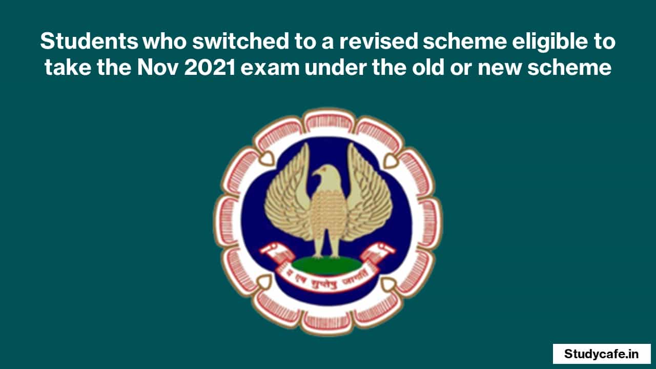 Students who switched to a revised scheme eligible to take the Nov 2021 exam under the old or new scheme