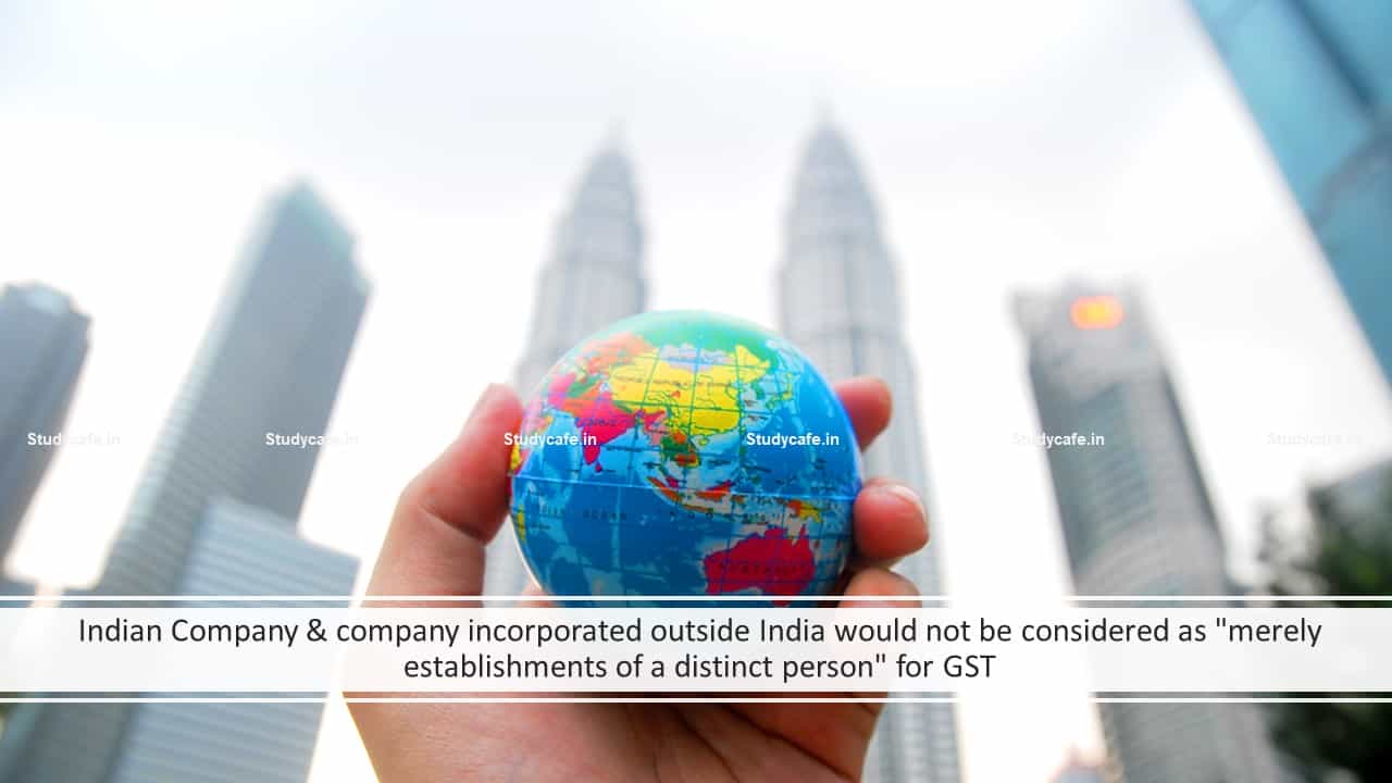 Indian Company & company incorporated outside India would not be considered as "merely establishments of a distinct person" for GST
