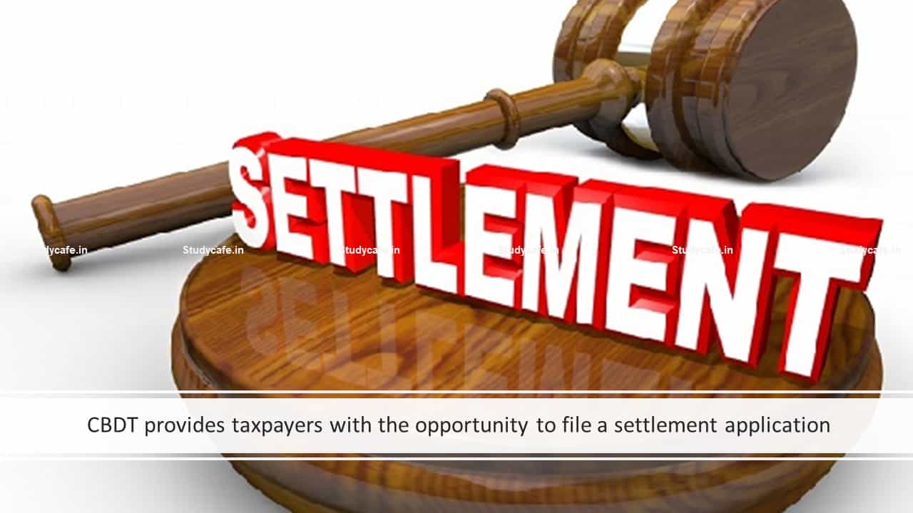 CBDT provides taxpayers with the opportunity to file a settlement application