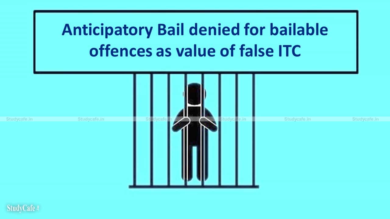 Anticipatory Bail denied for bailable offences as value of false ITC claimed being less than 5 crores