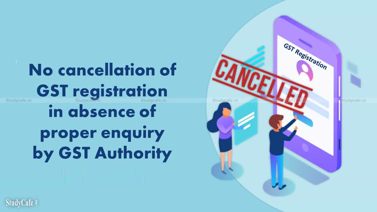 Kerala HC: No cancellation of GST registration in absence of proper enquiry by GST Authority