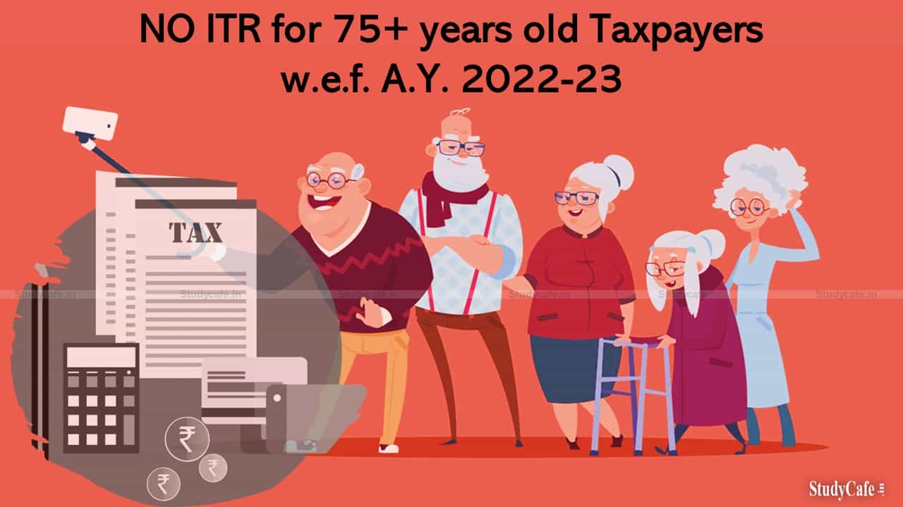NO ITR for 75+ years old Taxpayers w.e.f. A.Y. 2022-23
