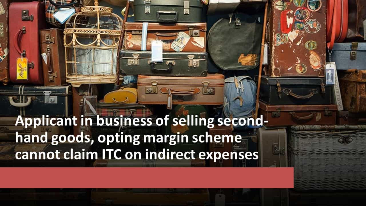 Applicant in business of selling second-hand goods, opting margin scheme cannot claim ITC on indirect expenses