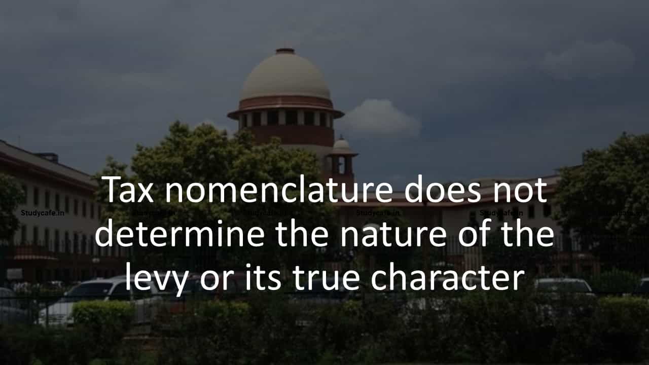 Tax nomenclature does not determine the nature of the levy or its true character