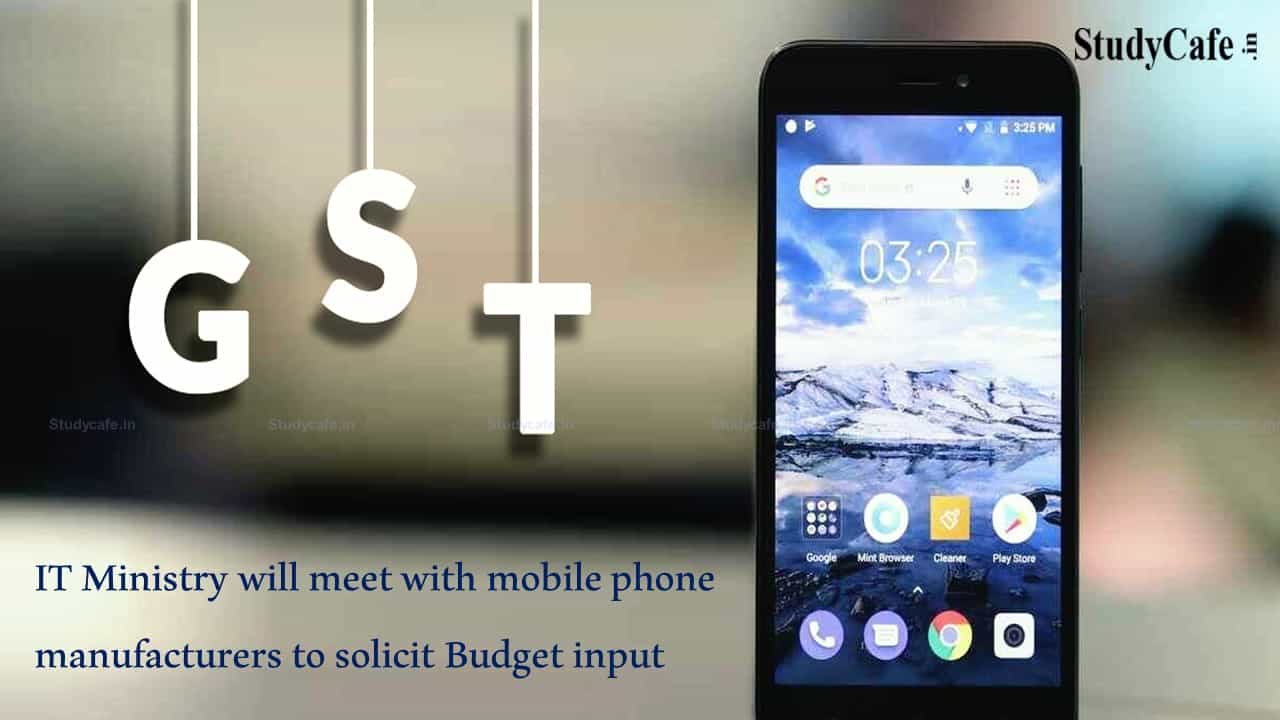 IT Ministry will meet with mobile phone manufacturers to receive Budget input for GST Rates