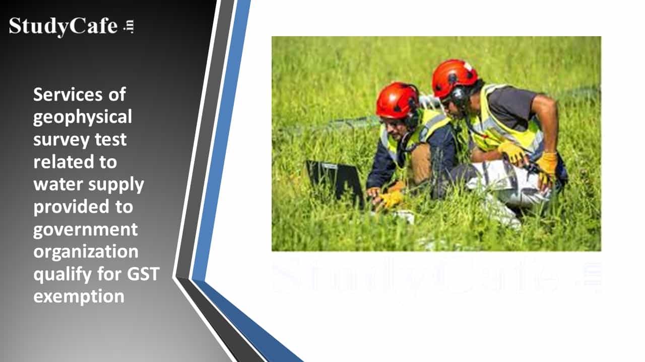Services of geophysical survey test related to water supply provided to government organization qualify for GST exemption
