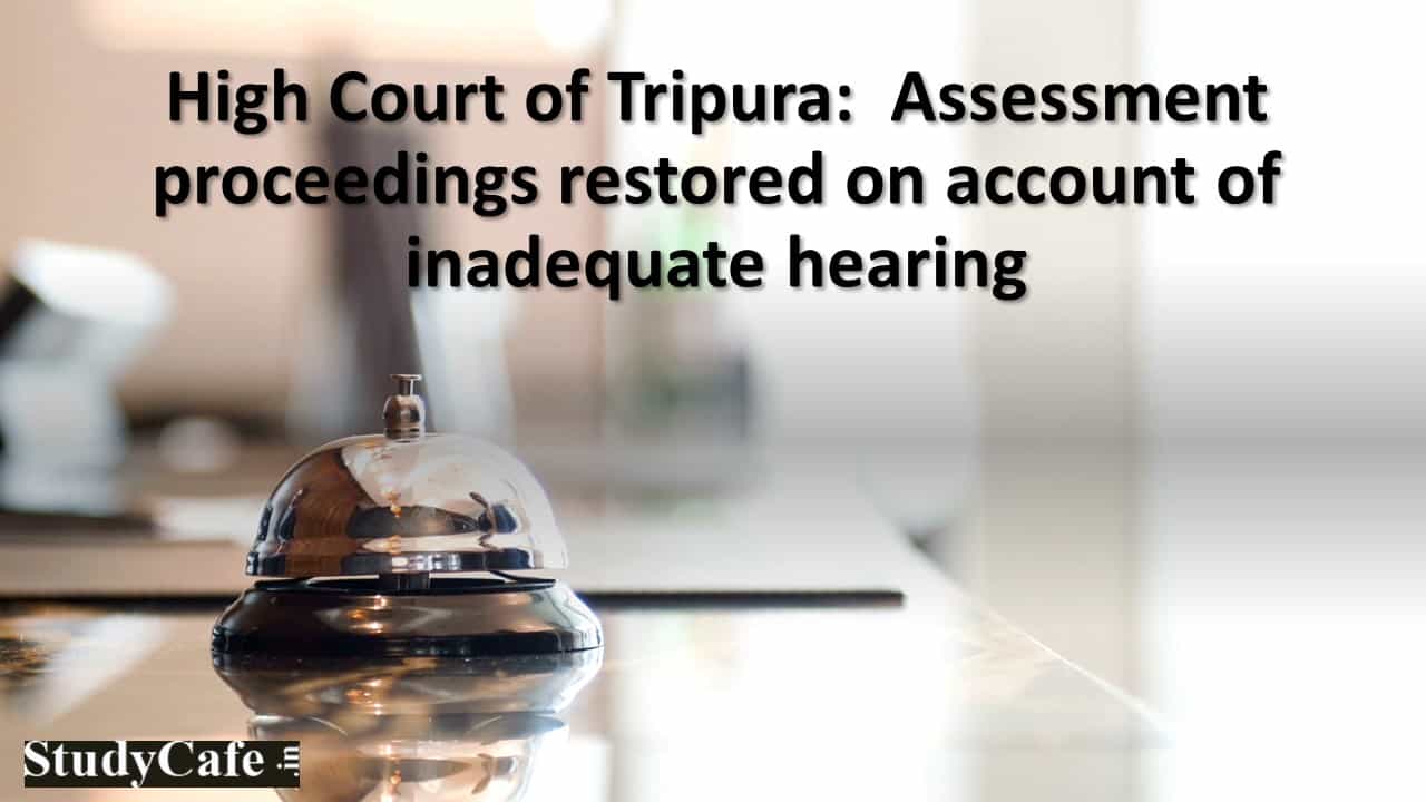 High Court of Tripura: Assessment proceedings restored on account of inadequate hearing