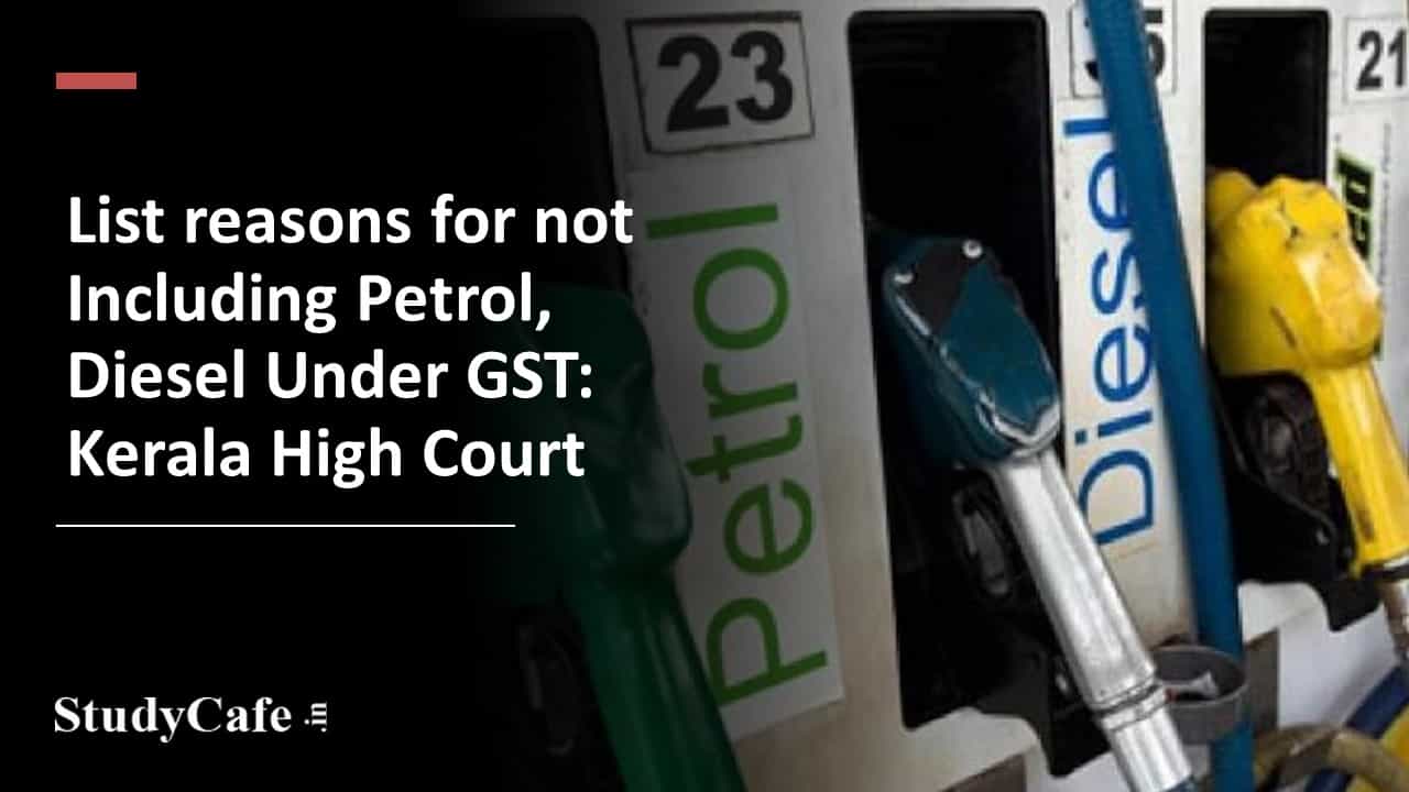 List reasons for not Including Petrol, Diesel Under GST: Kerala High Court