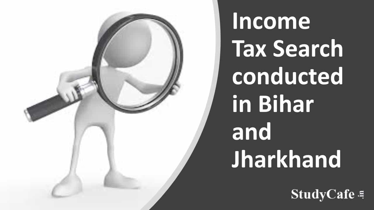 Income Tax Search conducted in Bihar and Jharkhand