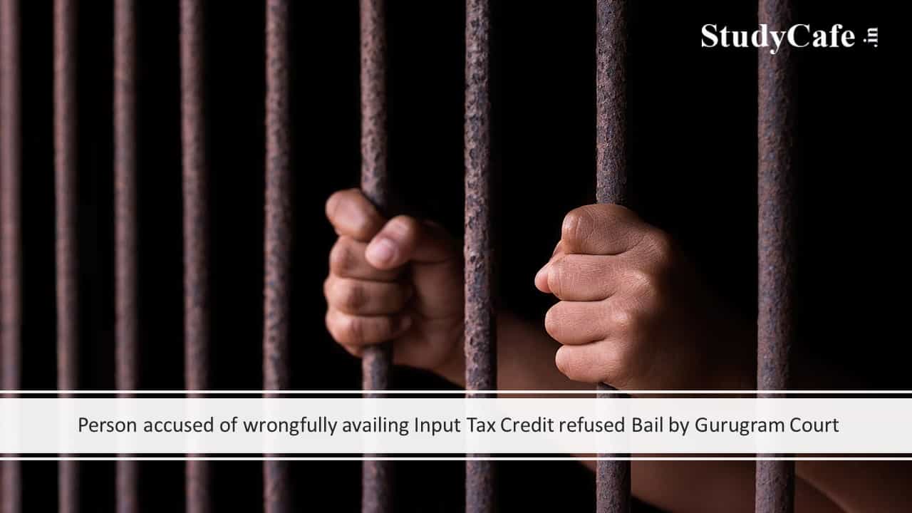 Person accused of wrongfully availing Input Tax Credit refused Bail by Gurugram Court