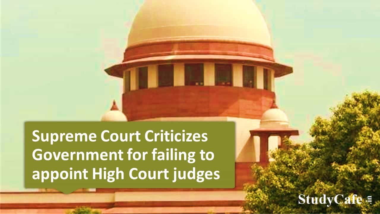 Supreme Court Criticizes govt for failing to appoint High Court judges