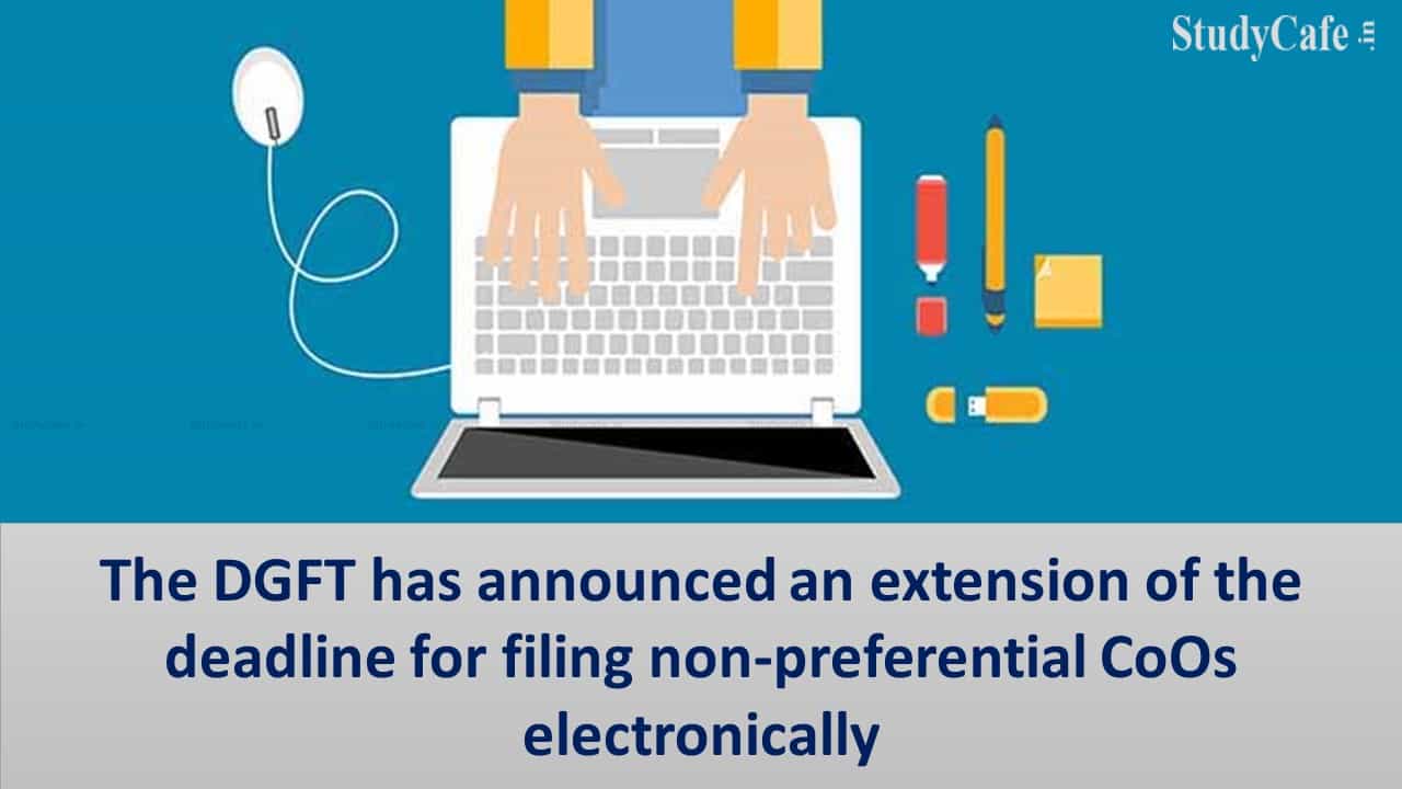 The DGFT has announced an extension of the deadline for filing non-preferential CoOs electronically