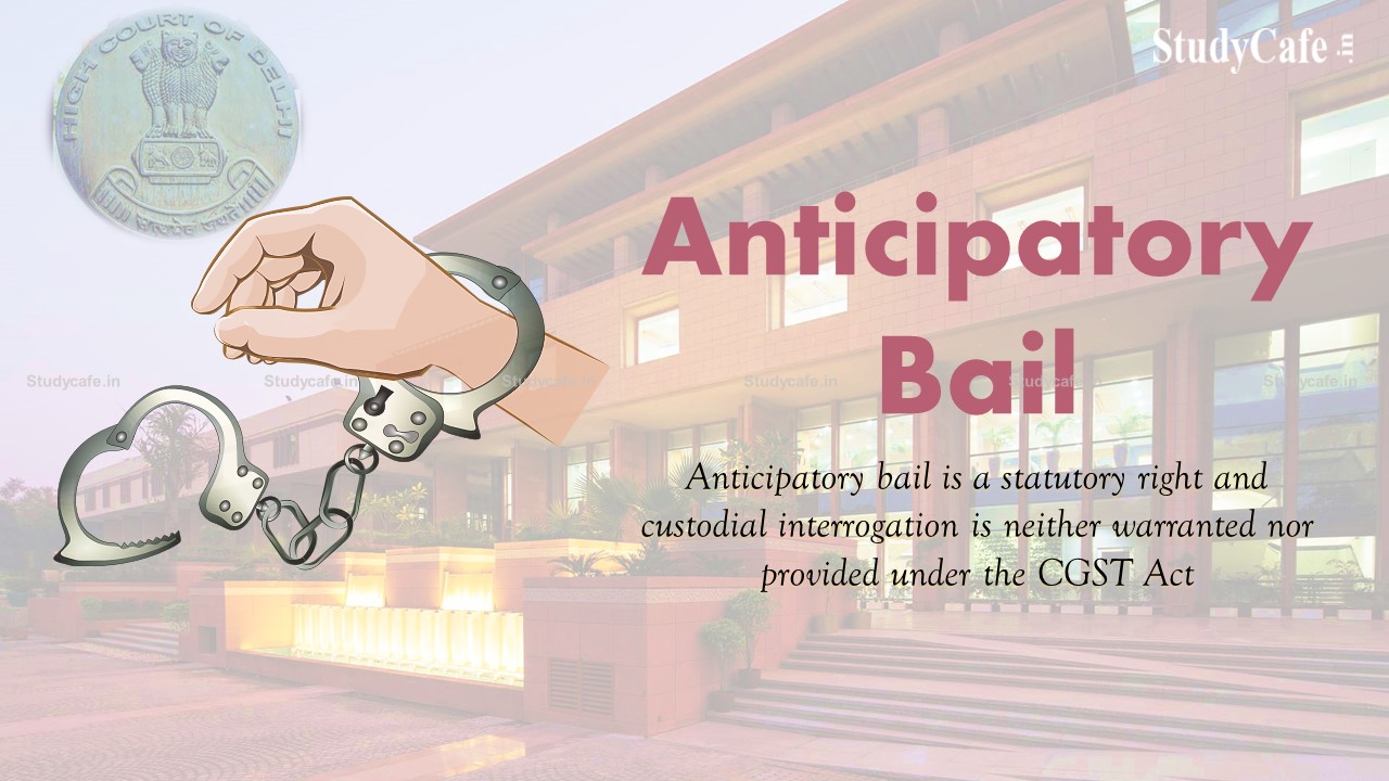 Anticipatory bail is a statutory right and custodial interrogation is neither warranted nor provided under the CGST Act